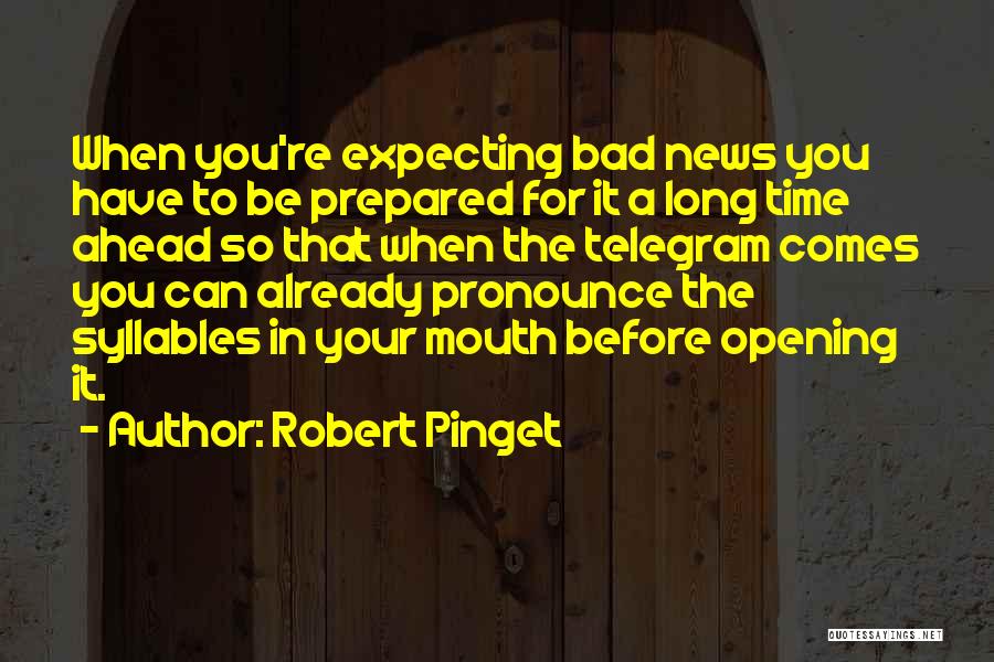 Robert Pinget Quotes: When You're Expecting Bad News You Have To Be Prepared For It A Long Time Ahead So That When The