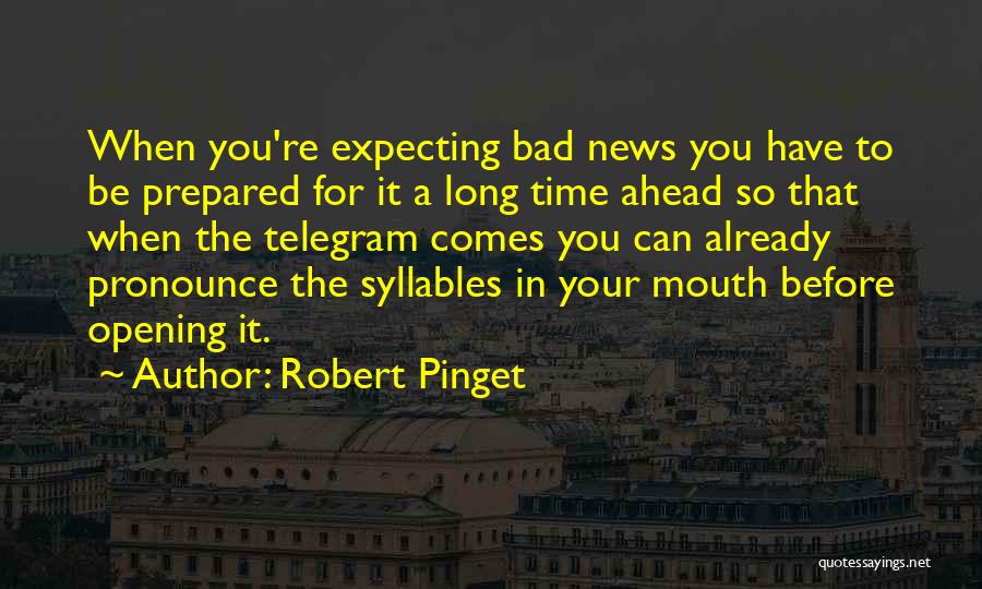 Robert Pinget Quotes: When You're Expecting Bad News You Have To Be Prepared For It A Long Time Ahead So That When The