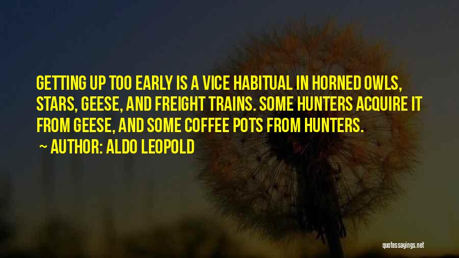 Aldo Leopold Quotes: Getting Up Too Early Is A Vice Habitual In Horned Owls, Stars, Geese, And Freight Trains. Some Hunters Acquire It