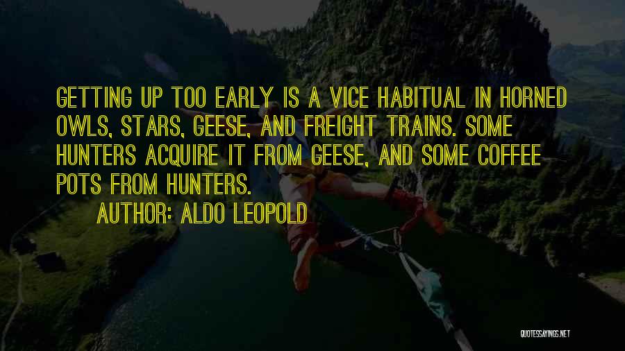 Aldo Leopold Quotes: Getting Up Too Early Is A Vice Habitual In Horned Owls, Stars, Geese, And Freight Trains. Some Hunters Acquire It