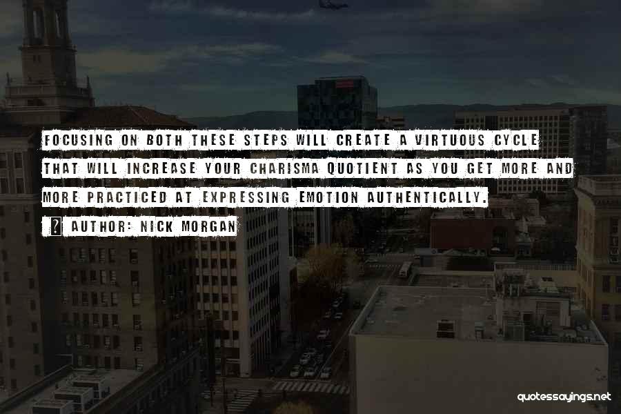 Nick Morgan Quotes: Focusing On Both These Steps Will Create A Virtuous Cycle That Will Increase Your Charisma Quotient As You Get More