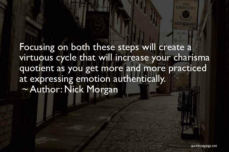 Nick Morgan Quotes: Focusing On Both These Steps Will Create A Virtuous Cycle That Will Increase Your Charisma Quotient As You Get More