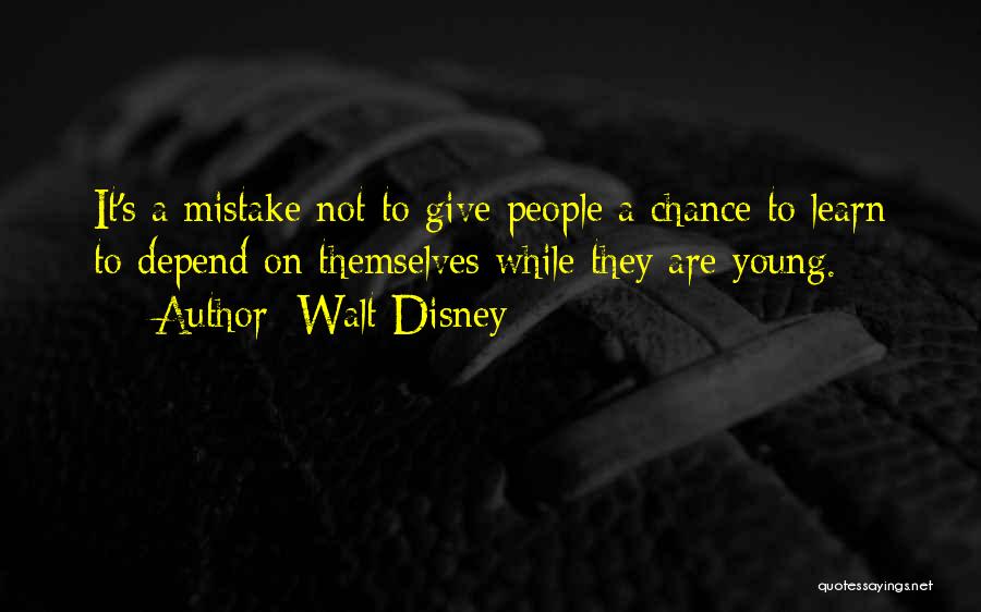 Walt Disney Quotes: It's A Mistake Not To Give People A Chance To Learn To Depend On Themselves While They Are Young.