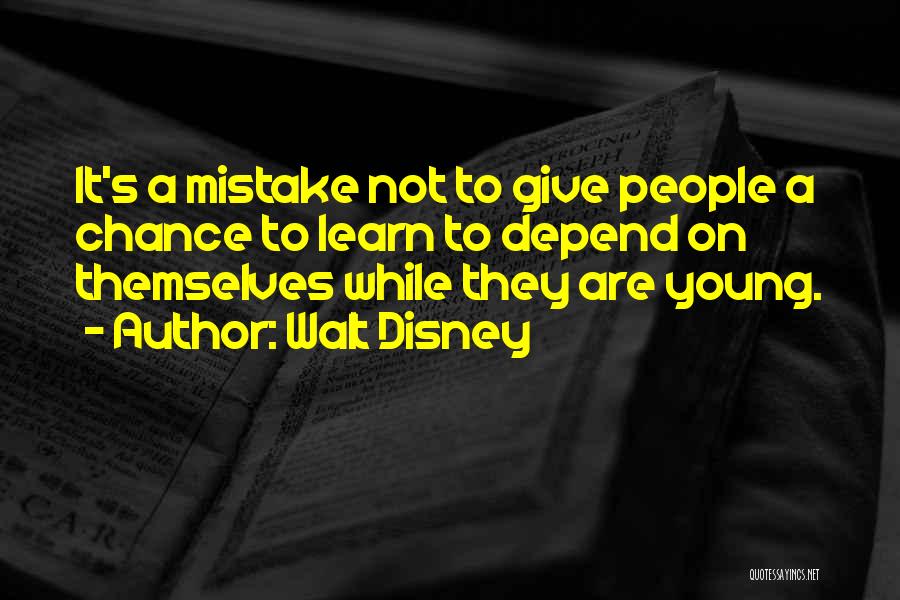 Walt Disney Quotes: It's A Mistake Not To Give People A Chance To Learn To Depend On Themselves While They Are Young.