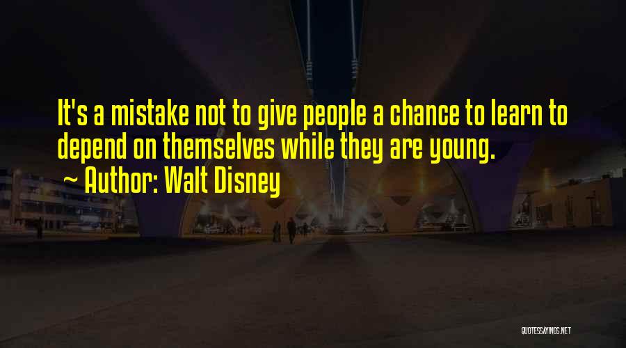 Walt Disney Quotes: It's A Mistake Not To Give People A Chance To Learn To Depend On Themselves While They Are Young.