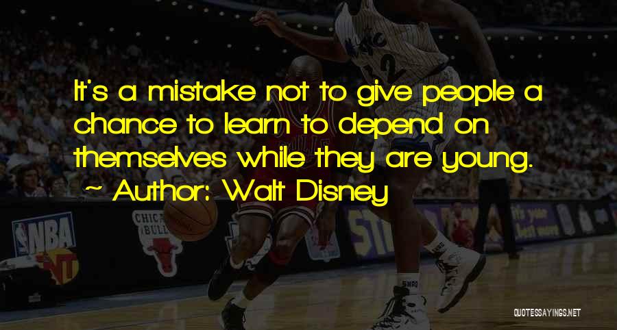 Walt Disney Quotes: It's A Mistake Not To Give People A Chance To Learn To Depend On Themselves While They Are Young.