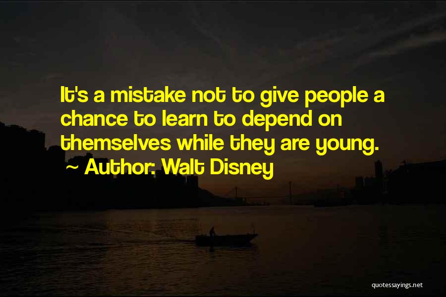 Walt Disney Quotes: It's A Mistake Not To Give People A Chance To Learn To Depend On Themselves While They Are Young.