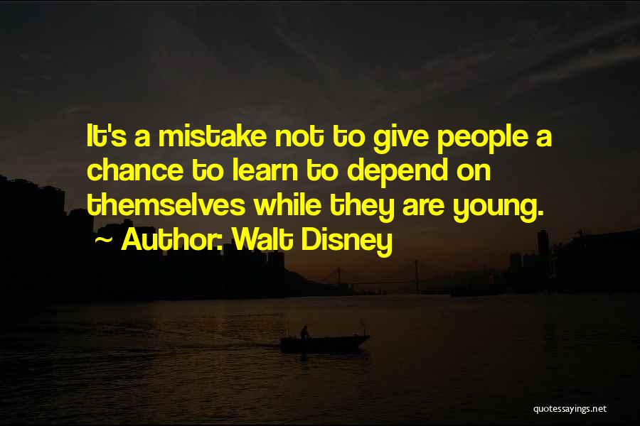Walt Disney Quotes: It's A Mistake Not To Give People A Chance To Learn To Depend On Themselves While They Are Young.