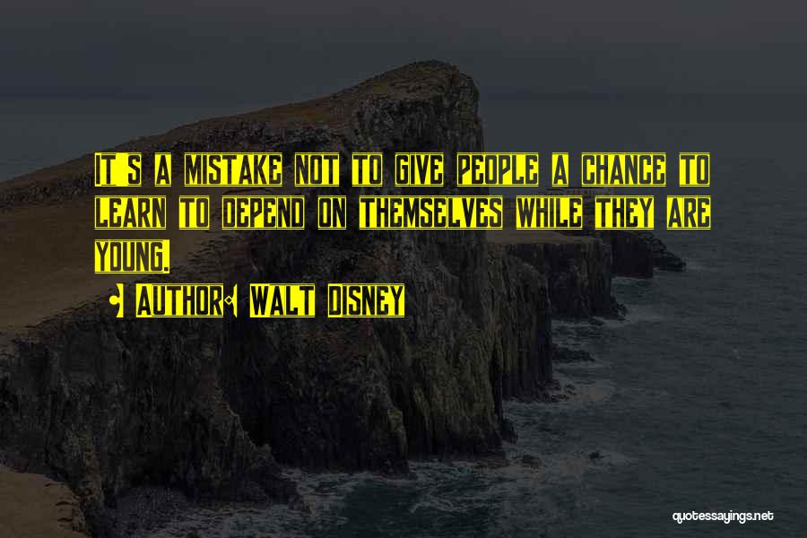 Walt Disney Quotes: It's A Mistake Not To Give People A Chance To Learn To Depend On Themselves While They Are Young.