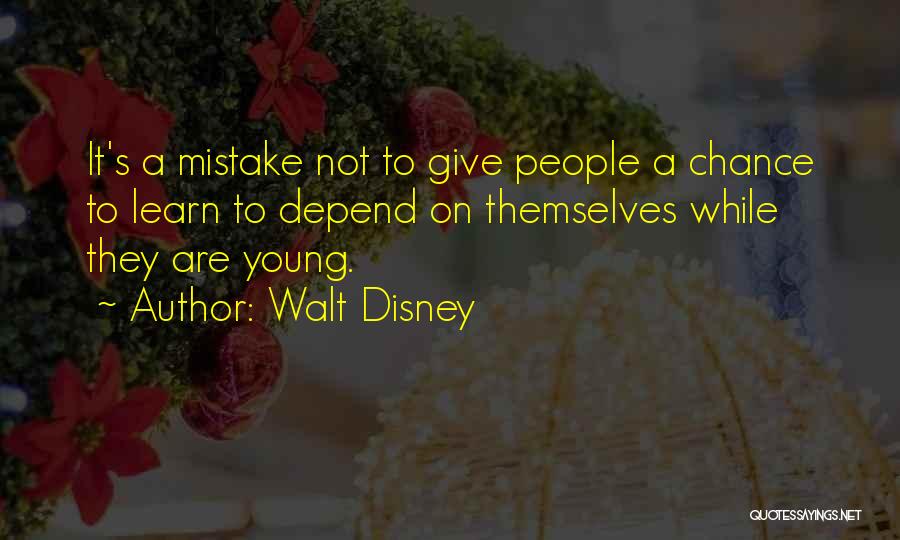 Walt Disney Quotes: It's A Mistake Not To Give People A Chance To Learn To Depend On Themselves While They Are Young.