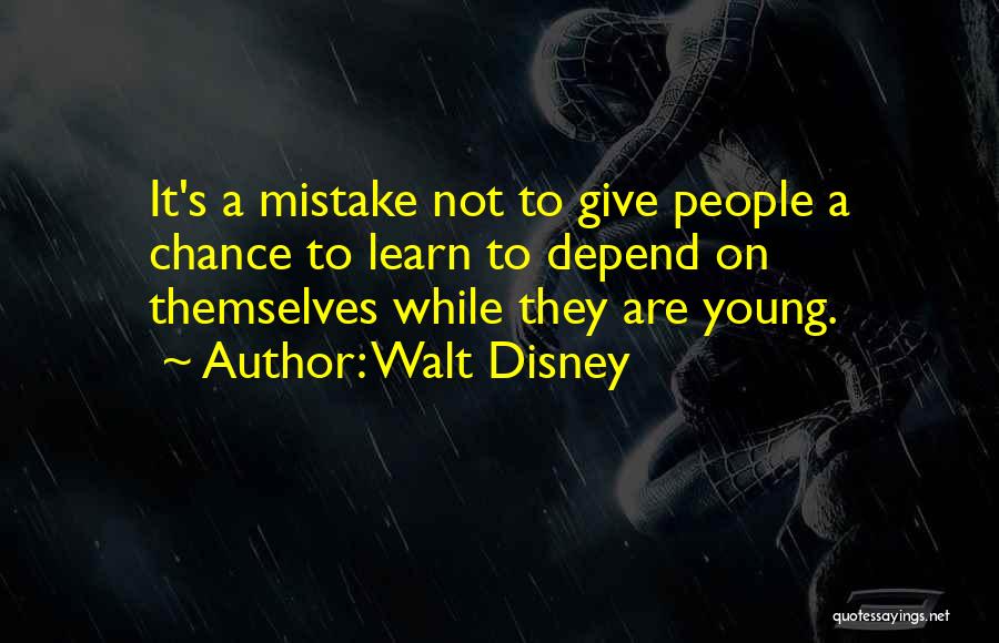 Walt Disney Quotes: It's A Mistake Not To Give People A Chance To Learn To Depend On Themselves While They Are Young.
