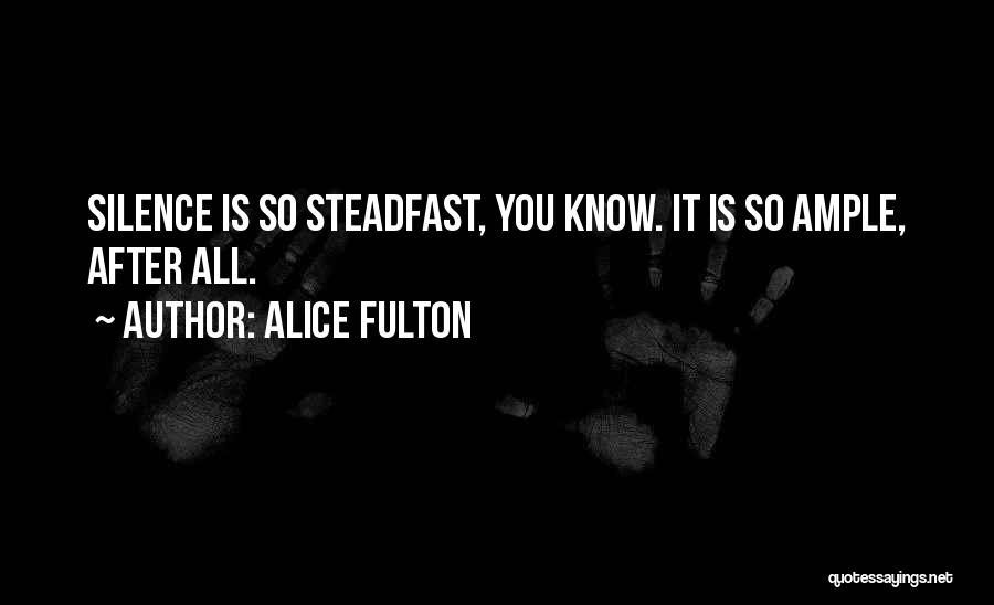 Alice Fulton Quotes: Silence Is So Steadfast, You Know. It Is So Ample, After All.