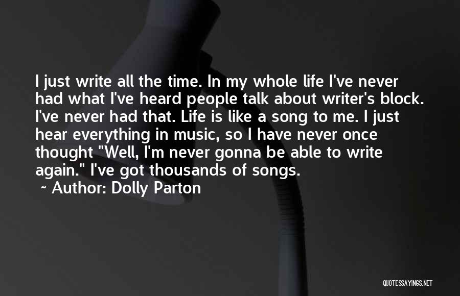 Dolly Parton Quotes: I Just Write All The Time. In My Whole Life I've Never Had What I've Heard People Talk About Writer's