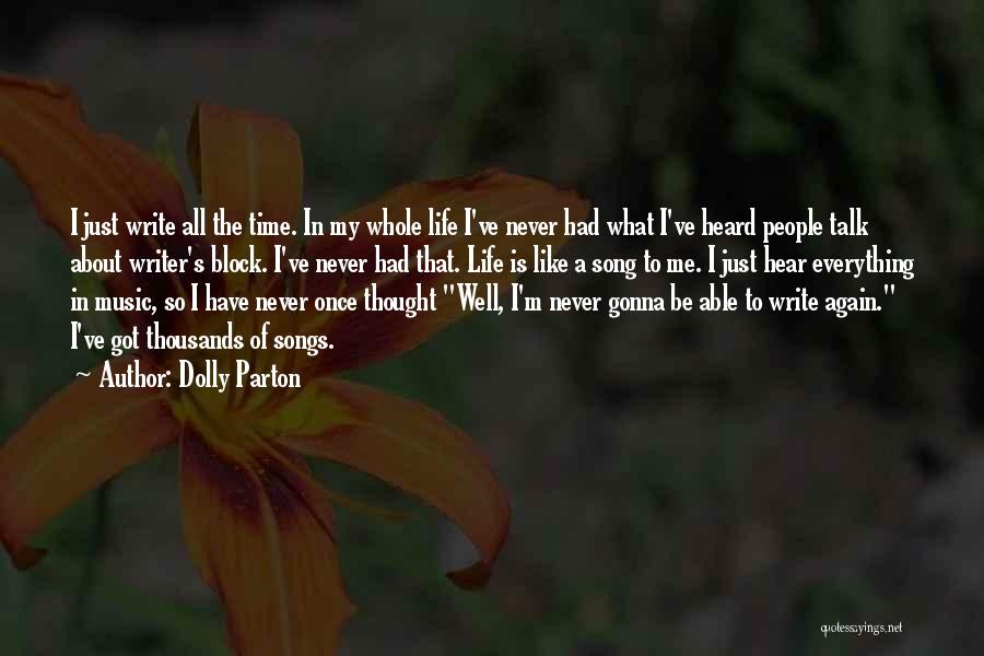 Dolly Parton Quotes: I Just Write All The Time. In My Whole Life I've Never Had What I've Heard People Talk About Writer's