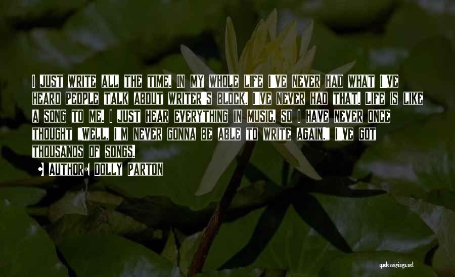 Dolly Parton Quotes: I Just Write All The Time. In My Whole Life I've Never Had What I've Heard People Talk About Writer's