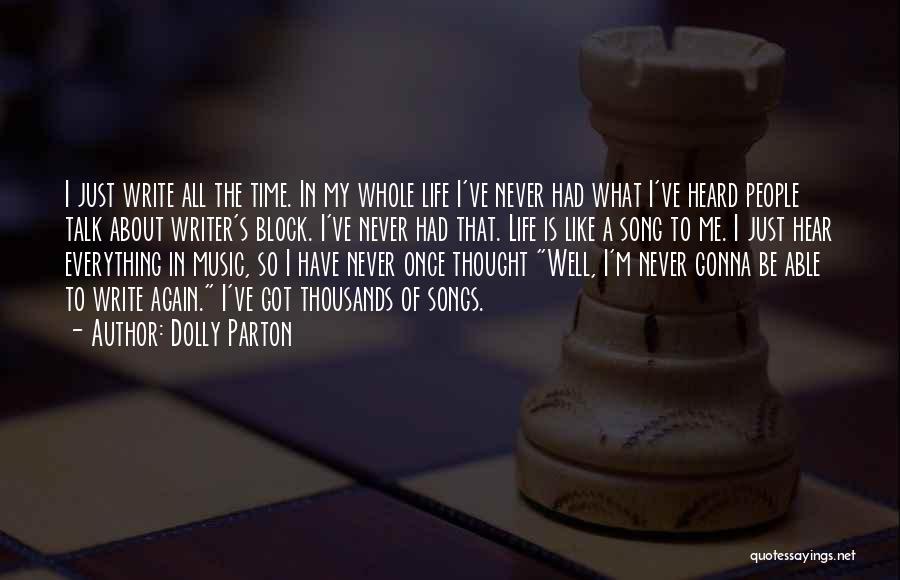 Dolly Parton Quotes: I Just Write All The Time. In My Whole Life I've Never Had What I've Heard People Talk About Writer's