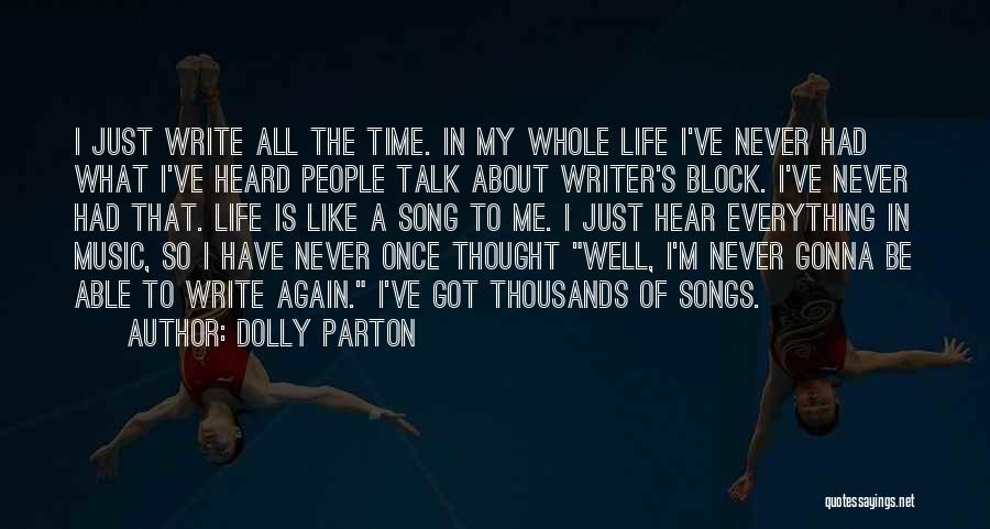 Dolly Parton Quotes: I Just Write All The Time. In My Whole Life I've Never Had What I've Heard People Talk About Writer's