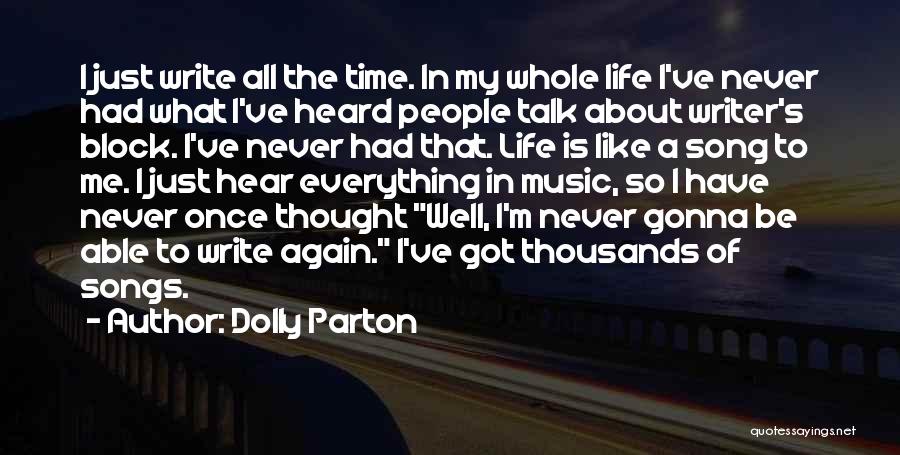 Dolly Parton Quotes: I Just Write All The Time. In My Whole Life I've Never Had What I've Heard People Talk About Writer's