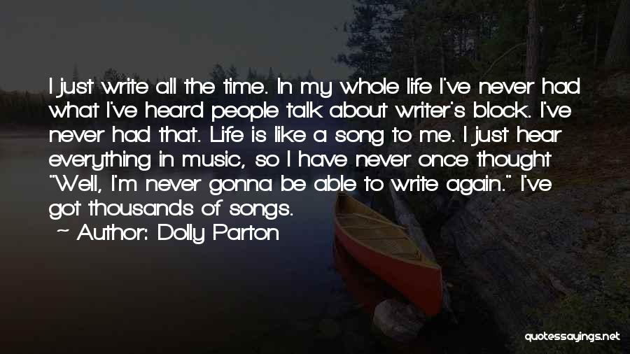 Dolly Parton Quotes: I Just Write All The Time. In My Whole Life I've Never Had What I've Heard People Talk About Writer's