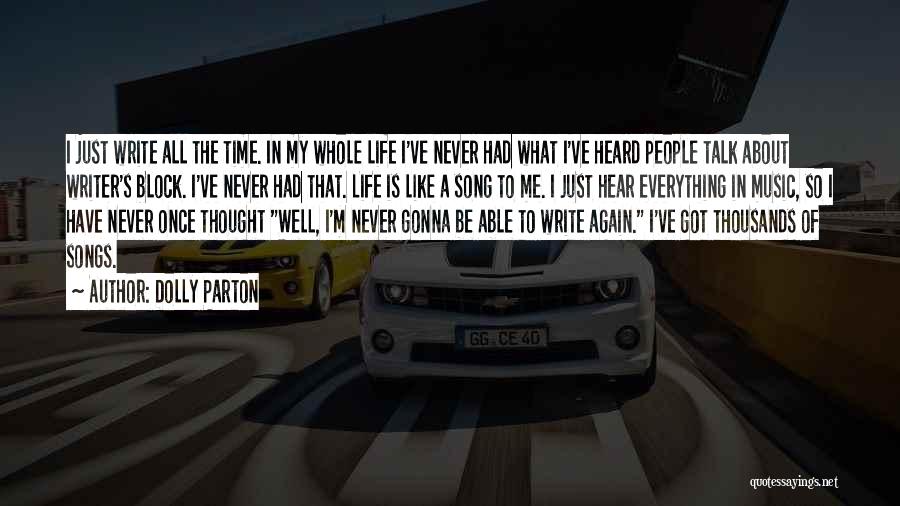 Dolly Parton Quotes: I Just Write All The Time. In My Whole Life I've Never Had What I've Heard People Talk About Writer's