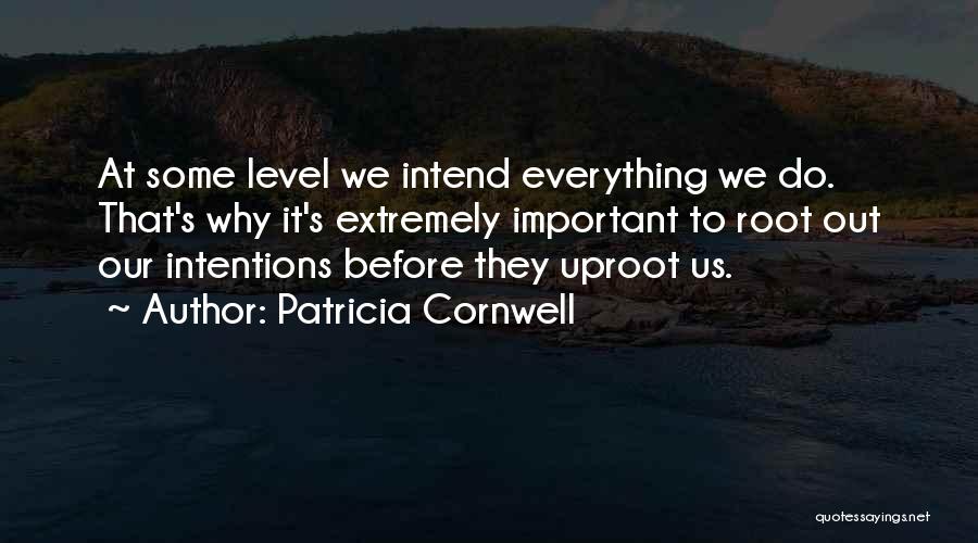 Patricia Cornwell Quotes: At Some Level We Intend Everything We Do. That's Why It's Extremely Important To Root Out Our Intentions Before They