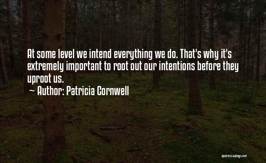 Patricia Cornwell Quotes: At Some Level We Intend Everything We Do. That's Why It's Extremely Important To Root Out Our Intentions Before They