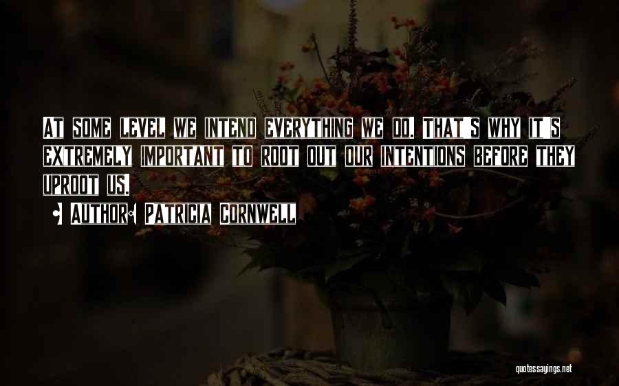 Patricia Cornwell Quotes: At Some Level We Intend Everything We Do. That's Why It's Extremely Important To Root Out Our Intentions Before They