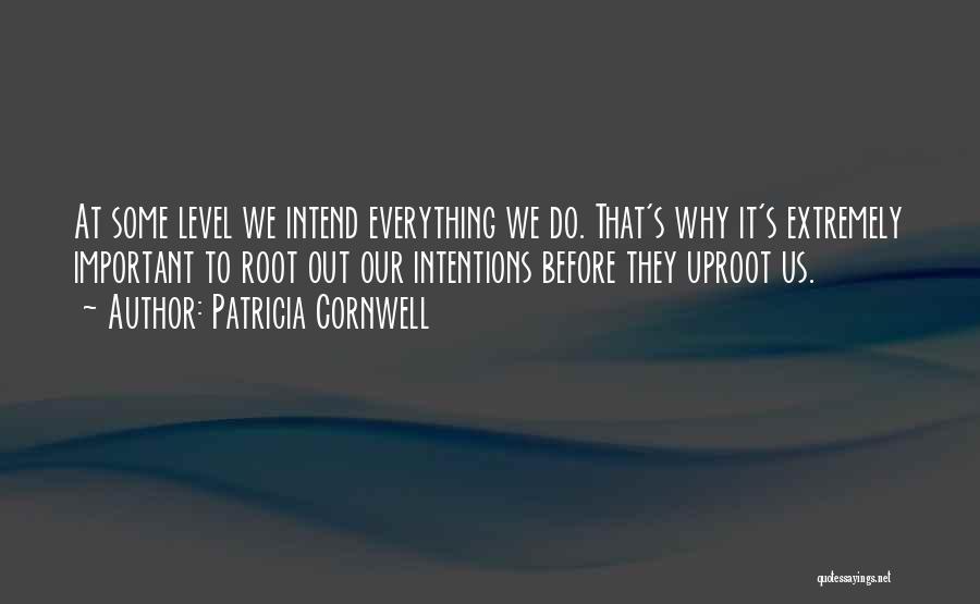Patricia Cornwell Quotes: At Some Level We Intend Everything We Do. That's Why It's Extremely Important To Root Out Our Intentions Before They