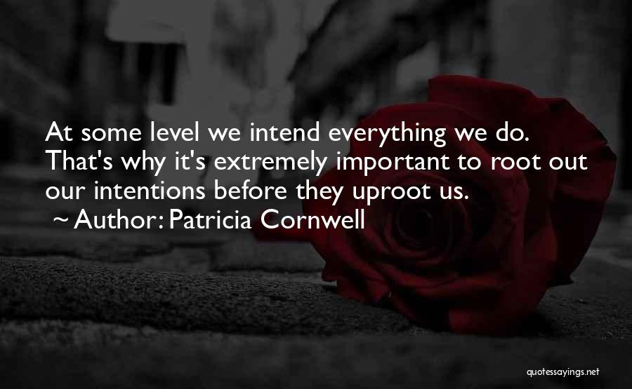 Patricia Cornwell Quotes: At Some Level We Intend Everything We Do. That's Why It's Extremely Important To Root Out Our Intentions Before They