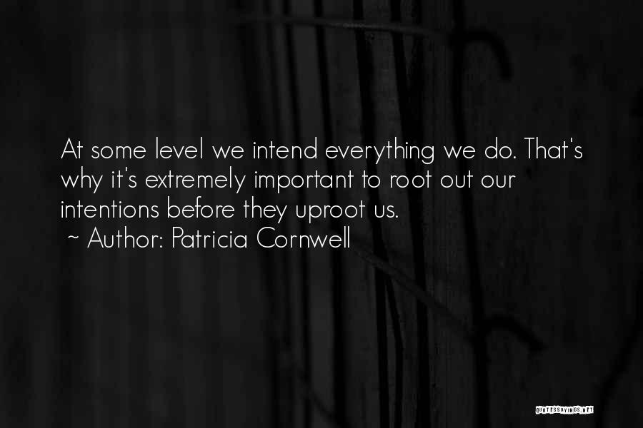 Patricia Cornwell Quotes: At Some Level We Intend Everything We Do. That's Why It's Extremely Important To Root Out Our Intentions Before They