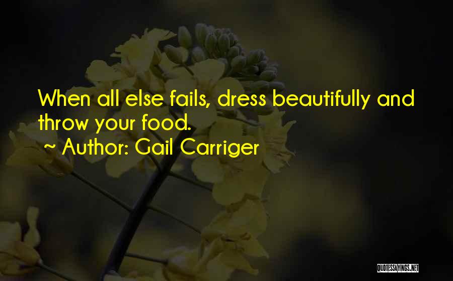 Gail Carriger Quotes: When All Else Fails, Dress Beautifully And Throw Your Food.