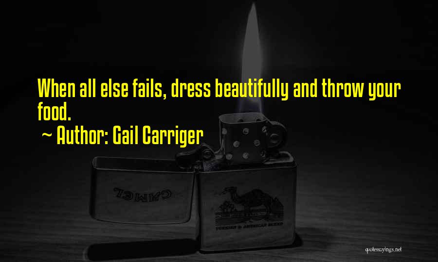 Gail Carriger Quotes: When All Else Fails, Dress Beautifully And Throw Your Food.