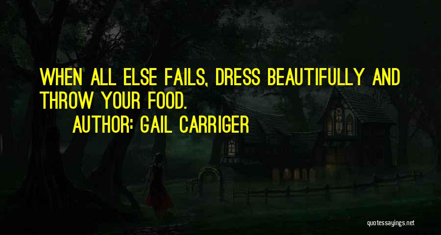 Gail Carriger Quotes: When All Else Fails, Dress Beautifully And Throw Your Food.