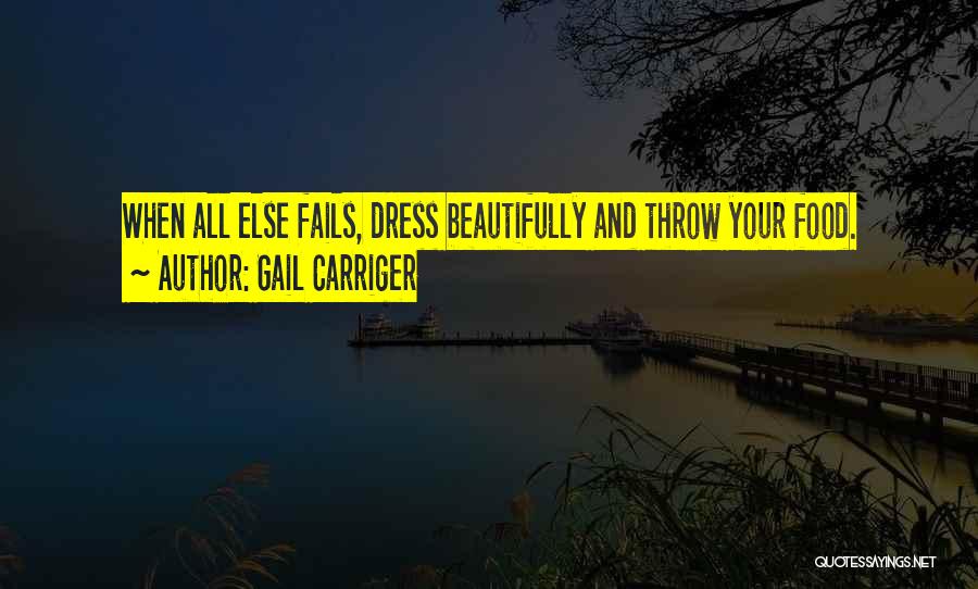 Gail Carriger Quotes: When All Else Fails, Dress Beautifully And Throw Your Food.