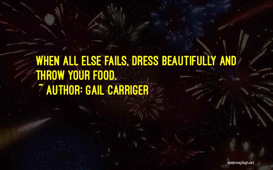 Gail Carriger Quotes: When All Else Fails, Dress Beautifully And Throw Your Food.