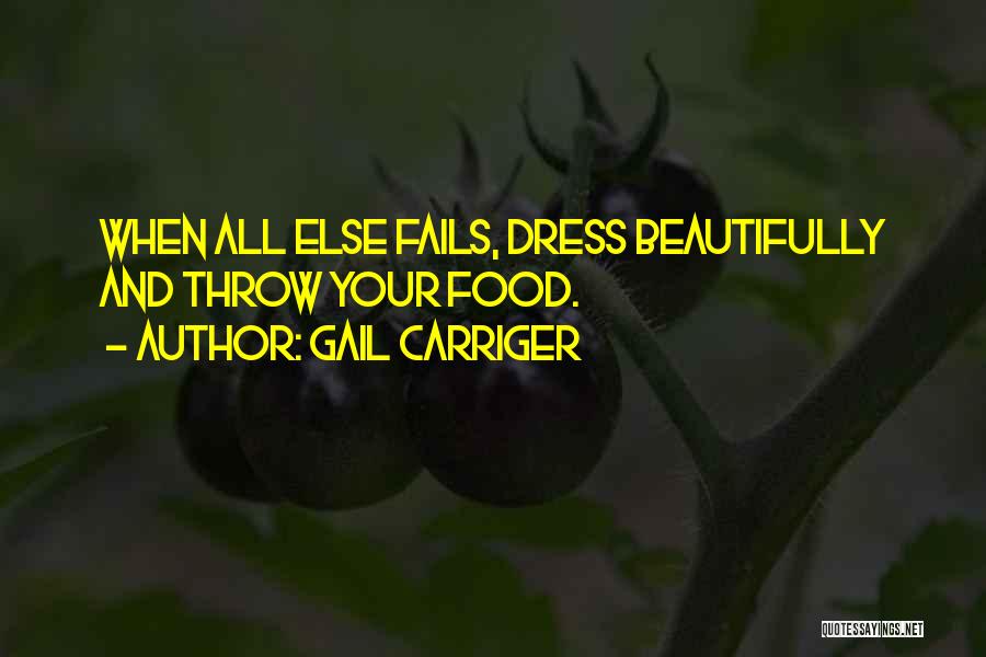 Gail Carriger Quotes: When All Else Fails, Dress Beautifully And Throw Your Food.