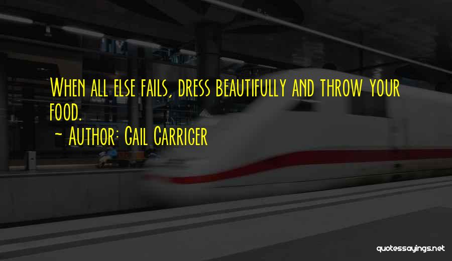 Gail Carriger Quotes: When All Else Fails, Dress Beautifully And Throw Your Food.