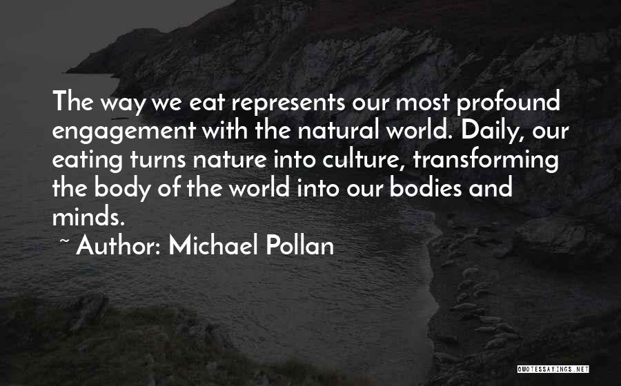 Michael Pollan Quotes: The Way We Eat Represents Our Most Profound Engagement With The Natural World. Daily, Our Eating Turns Nature Into Culture,