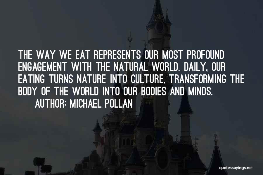 Michael Pollan Quotes: The Way We Eat Represents Our Most Profound Engagement With The Natural World. Daily, Our Eating Turns Nature Into Culture,
