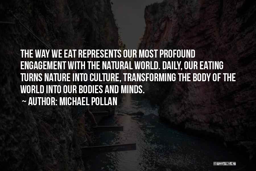 Michael Pollan Quotes: The Way We Eat Represents Our Most Profound Engagement With The Natural World. Daily, Our Eating Turns Nature Into Culture,