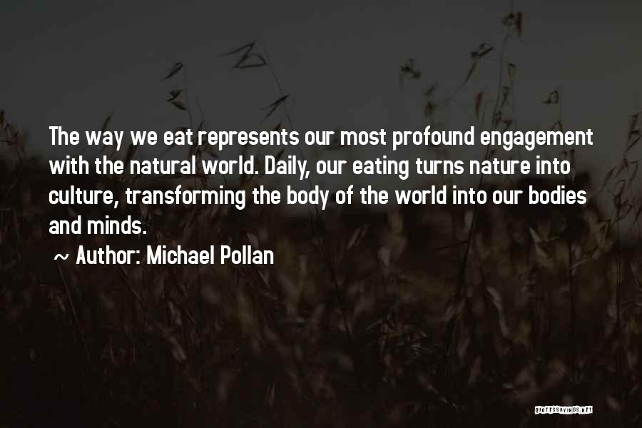 Michael Pollan Quotes: The Way We Eat Represents Our Most Profound Engagement With The Natural World. Daily, Our Eating Turns Nature Into Culture,