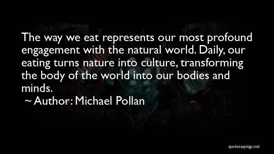 Michael Pollan Quotes: The Way We Eat Represents Our Most Profound Engagement With The Natural World. Daily, Our Eating Turns Nature Into Culture,