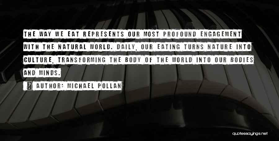Michael Pollan Quotes: The Way We Eat Represents Our Most Profound Engagement With The Natural World. Daily, Our Eating Turns Nature Into Culture,