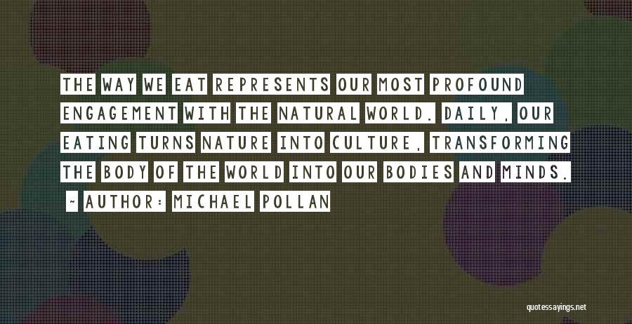 Michael Pollan Quotes: The Way We Eat Represents Our Most Profound Engagement With The Natural World. Daily, Our Eating Turns Nature Into Culture,
