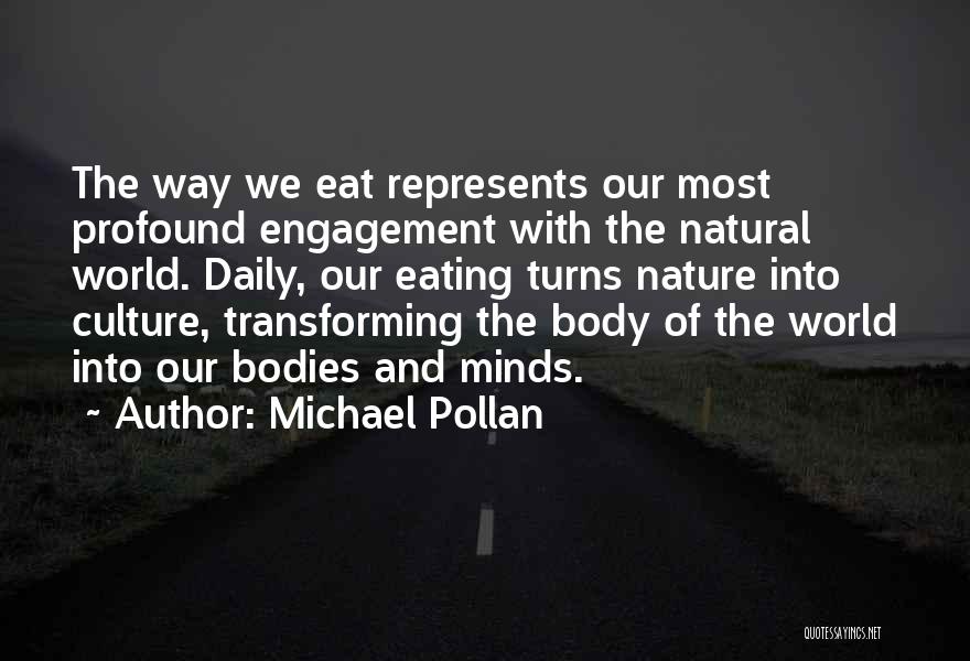 Michael Pollan Quotes: The Way We Eat Represents Our Most Profound Engagement With The Natural World. Daily, Our Eating Turns Nature Into Culture,