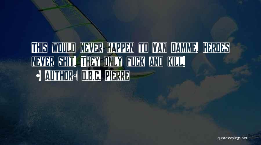 D.B.C. Pierre Quotes: This Would Never Happen To Van Damme. Heroes Never Shit. They Only Fuck And Kill.