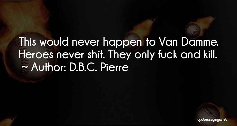 D.B.C. Pierre Quotes: This Would Never Happen To Van Damme. Heroes Never Shit. They Only Fuck And Kill.