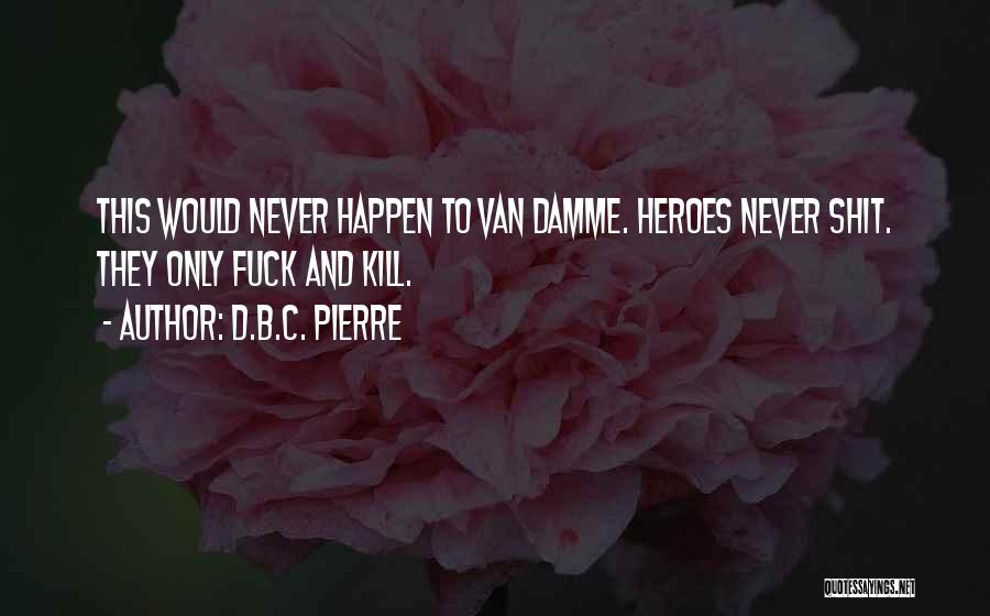 D.B.C. Pierre Quotes: This Would Never Happen To Van Damme. Heroes Never Shit. They Only Fuck And Kill.