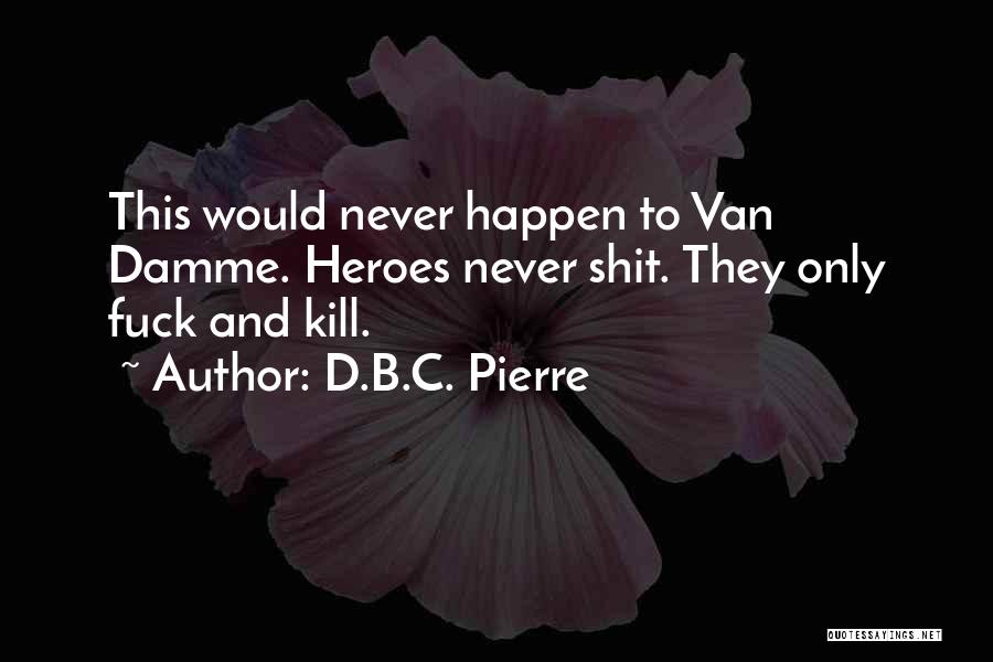 D.B.C. Pierre Quotes: This Would Never Happen To Van Damme. Heroes Never Shit. They Only Fuck And Kill.