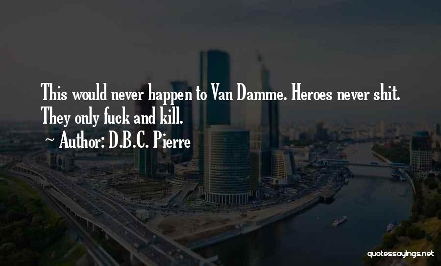 D.B.C. Pierre Quotes: This Would Never Happen To Van Damme. Heroes Never Shit. They Only Fuck And Kill.